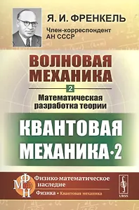 Волновая механика. Часть 2-2: Математическая разработка теории. (Квантовая механика-2) / Ч.2-2. Изд.