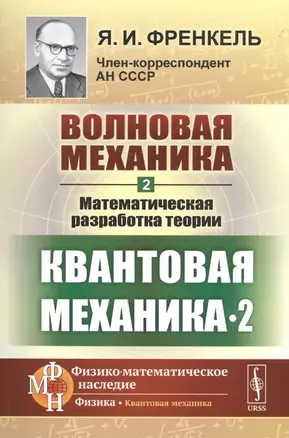 Волновая механика. Часть 2-2: Математическая разработка теории. (Квантовая механика-2) / Ч.2-2. Изд. — 2667724 — 1