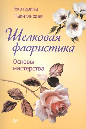 Книга Шелковая флористика. Основы мастерства (Екатерина Ракитянская)