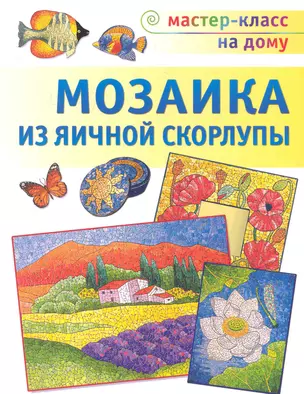 Мозаика из яичной скорлупы / (мягк) (Мастер-класс на дому). Мешакина Л. (Аст-Пресс Образование) — 2250871 — 1