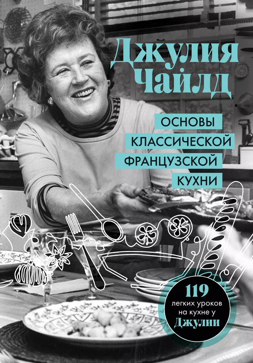 Основы классической французской кухни (Джулия Чайлд) - купить книгу с  доставкой в интернет-магазине «Читай-город». ISBN: 978-5-04-110897-7