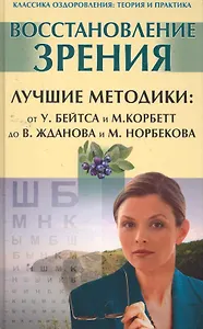 Восстановление зрения. Лучшие методики: от У.Бейтса и М.Корбетт до В.Жданова и М. Норбекова.