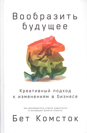 Вообразить будущее: Креативный подход к изменениям в бизнесе — 2751222 — 1