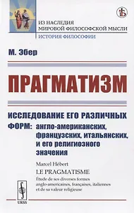 Прагматизм Исследование его различных форм: англо-американских, французских, итальянских, и его религиозного значения
