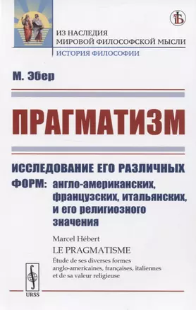 Прагматизм Исследование его различных форм: англо-американских, французских, итальянских, и его религиозного значения — 2835597 — 1