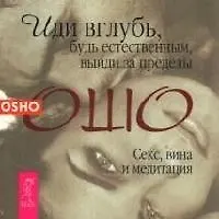 Иди вглубь, будь естественным, выйди за пределы. Секс, вина и медитация