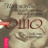 Книга Иди вглубь, будь естественным, выйди за пределы. Секс, вина и медитация (Ошо) — 1