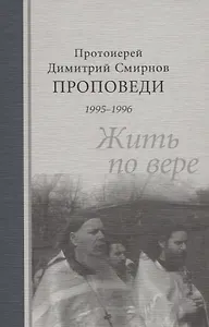 Проповеди 1995-1996 гг. Жить по вере