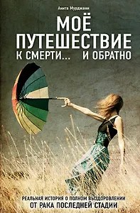 Моя победа над раком. (ISBN 978-5-699-63462-0 в переплете "Моё путешествие к смерти... и обратно")