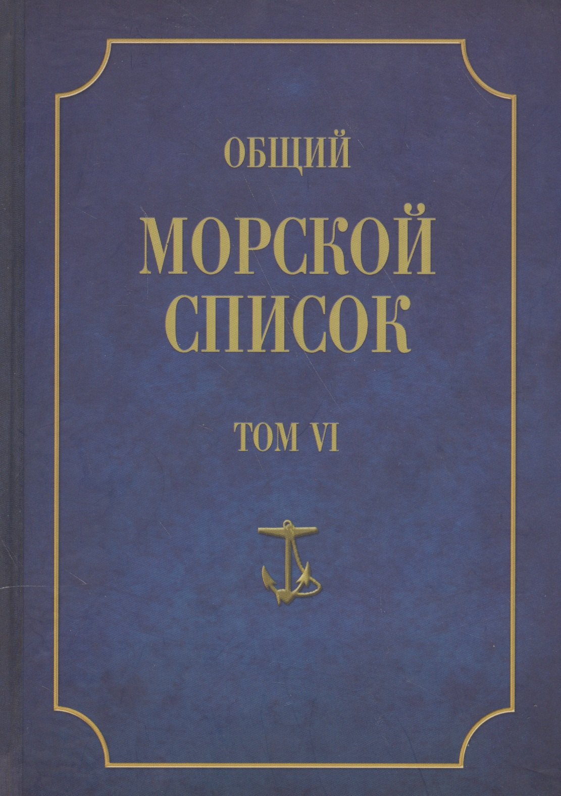 

Общий морской список. От основания флота до 1917 г. Том VI. Царствование императора Павла I. Царствование императора Александра I. Часть VI. А-Г