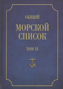 Общий морской список. От основания флота до 1917 г. Том VI. Царствование императора Павла I. Царствование императора Александра I. Часть VI. А-Г