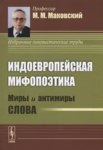 Индоевропейская мифопоэтика. Миры и антимиры слова