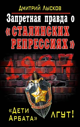 Книга Запретная правда о «сталинских репрессиях». «Дети Арбата» лгут! (Дмитрий Лысков)