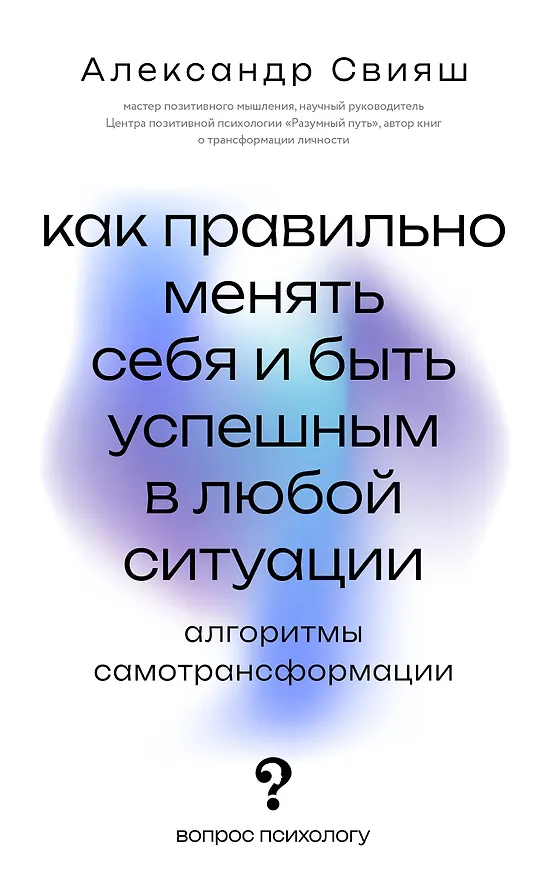 Книга Как правильно менять себя и быть успешным в любой ситуации: алгоритмы самотрансформации (Александр Свияш) — 1