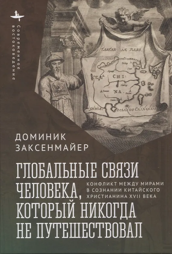 Книга Глобальные связи человека, который никогда не путешествовал Конфликт между мирами в сознании китайского христианина XVII века (Доминик Заксенмайер) — 1