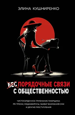 Книга Беспорядочные связи с общественностью. Чистосердечное признание пиарщика: PR-трюки, медиавирусы, захват внимания СМИ и другие преступления (Элина Кушниренко)