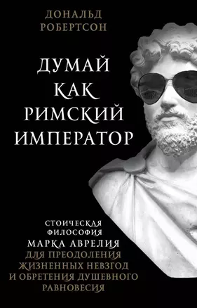 Думай как римский император. Стоическая философия Марка Аврелия для преодоления жизненных невзгод и обретения душевного равновесия — 2816213 — 1