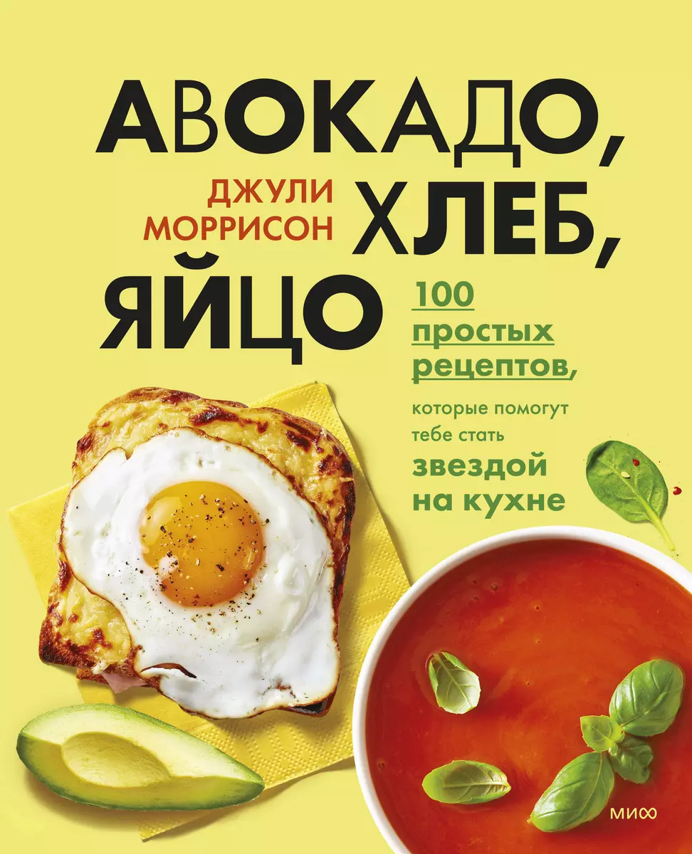 Авокадо, хлеб, яйцо. 100 простых рецептов, которые помогут тебе стать  звездой на кухне (Джули Моррисон) - купить книгу с доставкой в  интернет-магазине «Читай-город». ISBN: 978-5-00195-062-2