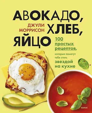 Книга Авокадо, хлеб, яйцо. 100 простых рецептов, которые помогут тебе стать звездой на кухне (Джули Моррисон)