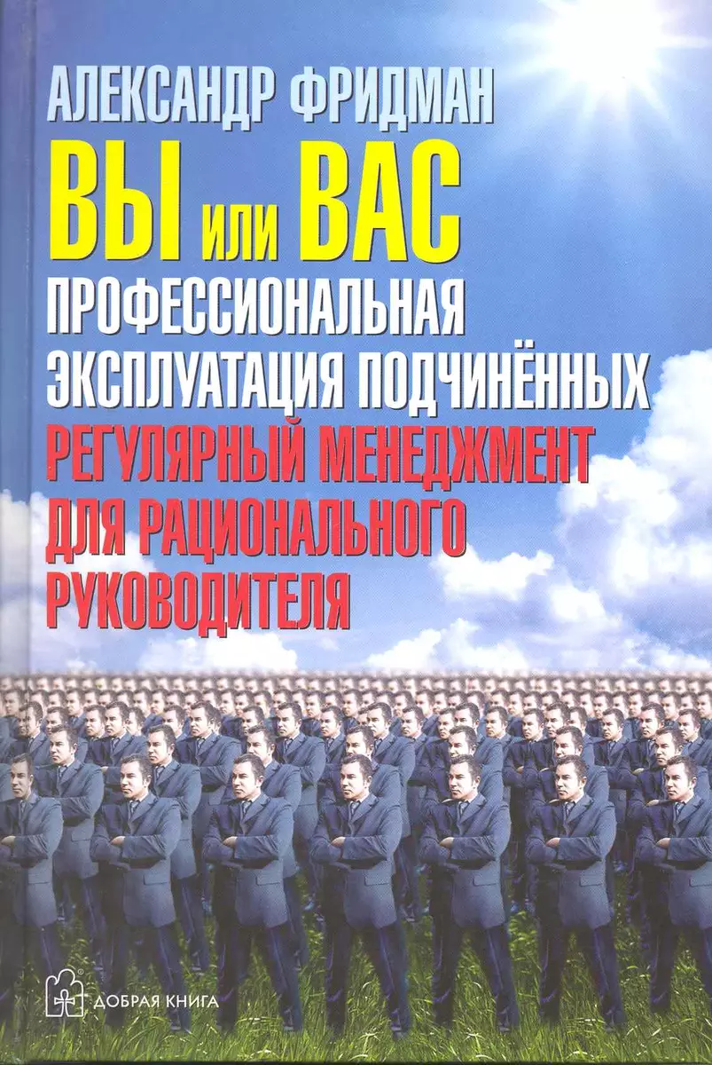 Вы или вас. Профессиональная эксплуатация подчиненных. Регулярный  менеджмент для рационального руководителя (Александр Фридман) - купить  книгу с доставкой в интернет-магазине «Читай-город». ISBN: 978-5-98124-482-7