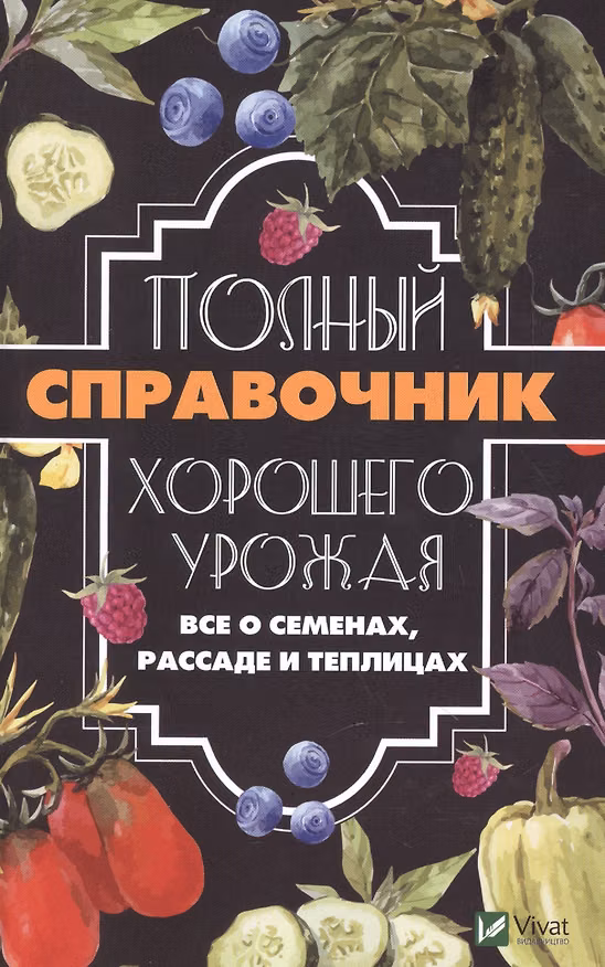 Книга Полный справочник хорошего урожая. Все о семенах, рассаде и теплицах (Алексей Кулаков) — 1