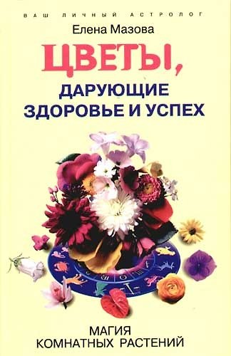 Книга Цветы дарующие здоровье и успех Магия комнатных растений (Елена Мазова) — 1