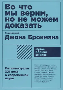 Во что мы верим, но не можем доказать: Интеллектуалы XXI века о современной науке