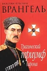 Книга Врангель. Трагический триумф барона: Документы. Мнения. Размышления ()
