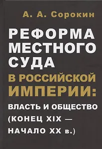 Реформа местного суда в Российской империи: власть и общество (конец XIX - начало ХХ в.)