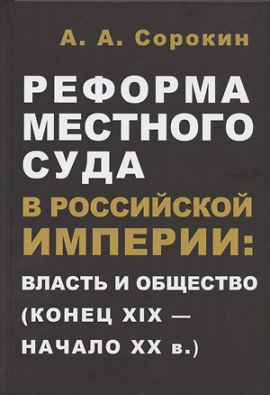 Реформа местного суда в Российской империи: власть и общество (конец XIX - начало ХХ в.) — 2833881 — 1