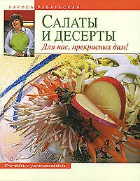 Книга Салаты и десерты. Для нас, прекрасных дам (Лариса Рубальская) — 1