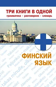 Финский язык. Три книги в одной. Грамматика, разговорник, словарь