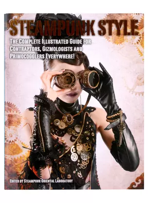 Steampunk Style. The Complete Illustrated guide for Contraptors, Gizmologists and Primocogglers Everywhere! — 2890744 — 1