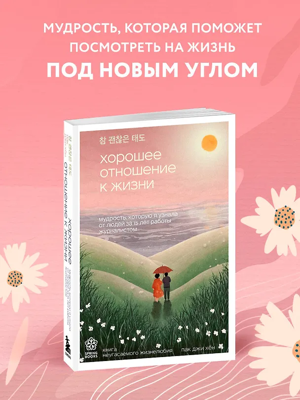 Книга Хорошее отношение к жизни. Мудрость, которую я узнала от людей за 15 лет работы журналистом (Джи Хен Пак) — 6