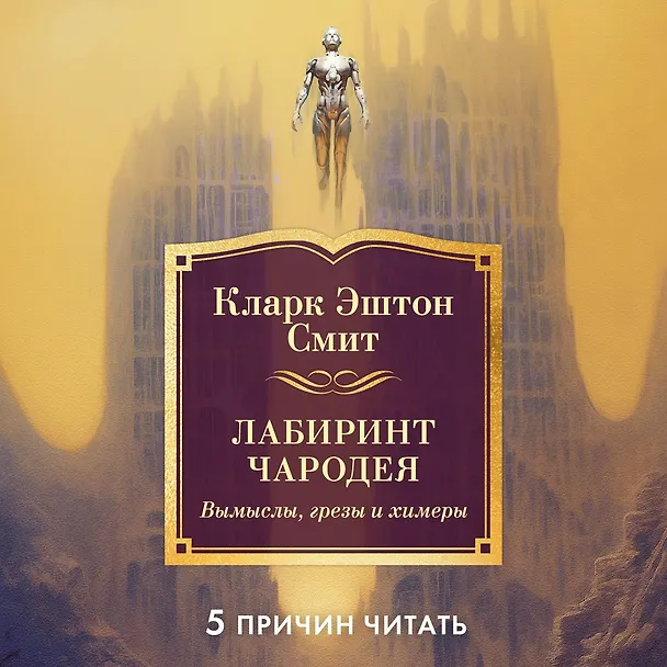 Книга Лабиринт чародея. Вымыслы, грезы и химеры (Кларк Эштон Смит) — 6
