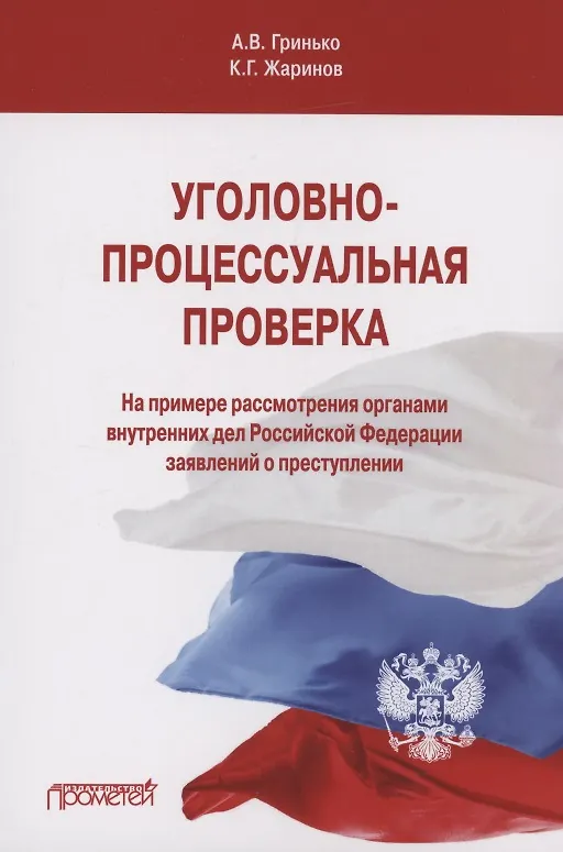 Книга Уголовно-процессуальная проверка. На примере рассмотрения органами внутренних дел Российской Федерации заявлений о преступлении. Учебное пособие (Алексей Гринько, Кирилл Жаринов) — 1