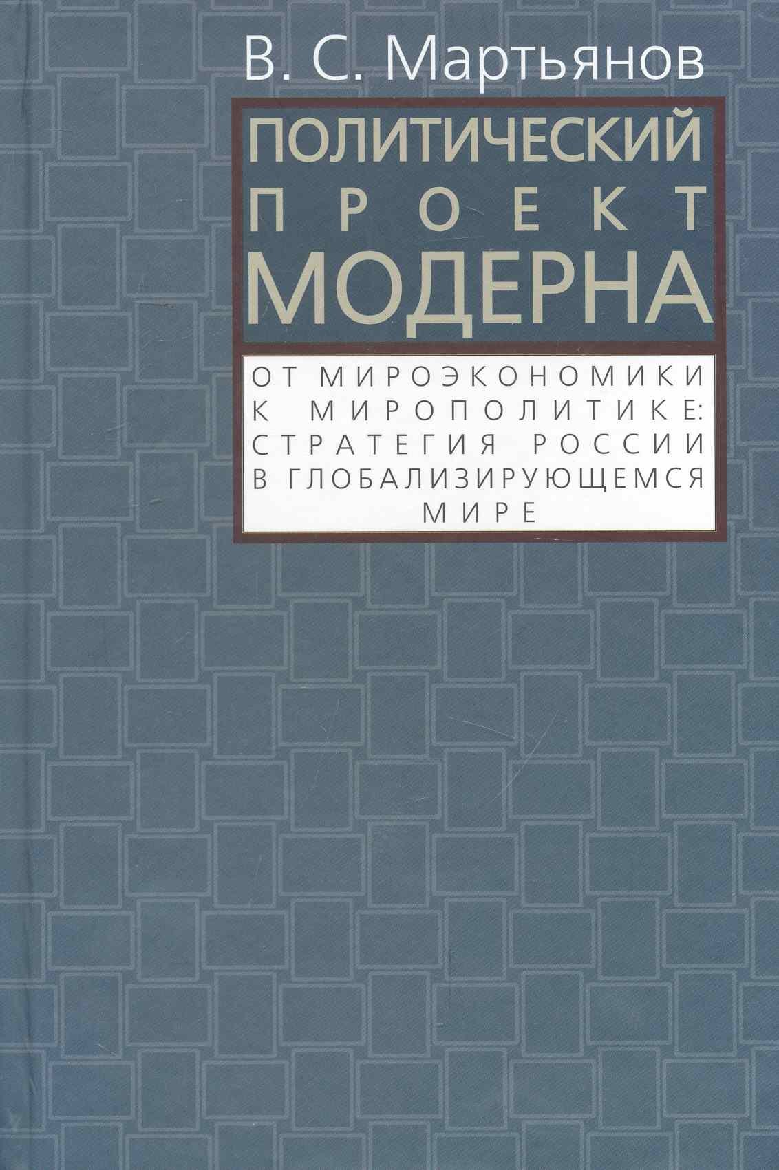 Политический проект модерна:От микроэкономики к микрополитике:стретагия России в глобализующемся мире