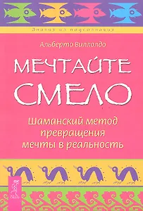 Мечтайте смело. Шаманский метод превращения мечты в реальность.