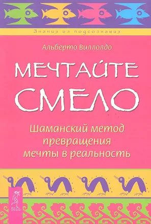 Мечтайте смело. Шаманский метод превращения мечты в реальность. — 2287662 — 1