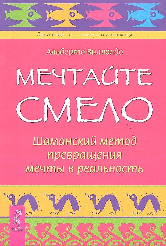 Книга Мечтайте смело. Шаманский метод превращения мечты в реальность. (Альберто Виллолдо) — 1