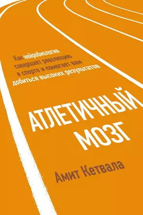 Атлетичный мозг. Как нейробиология совершает революцию в спорте и помогает вам добиться высоких результатов — 2605894 — 1