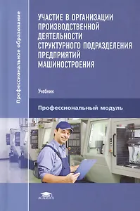 Участие в организации производственной деятельности структурного подразделения предприятий машиностроения. Учебник