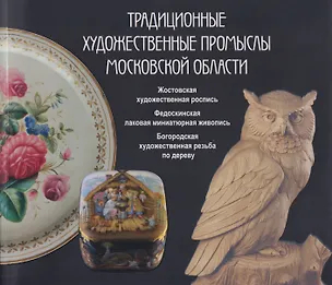 Книга Традиционные художественные промыслы Московской области. Жостовская художественная роспись. Федоскинская лаковая миниатюрная живопись. Богородская художественная резьба по дереву. Каталог (Михаил Салтанов, Мария Ермакова, Анна Муравьева)