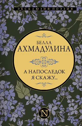 Книга А напоследок я скажу... (Белла Ахмадулина)