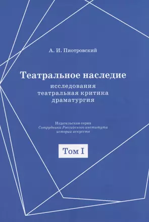 Театральное наследие. Исследования, театральная критика, драматургия. В 2-х томах. Том 1. Публикации А И. Пиотровского в периодических изданиях 1919-1937 гг. — 2859576 — 1