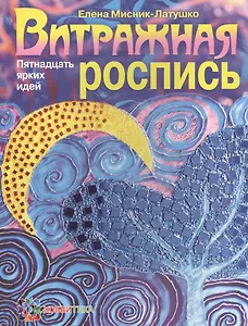 Витражная роспись. Пятнадцать ярких идей