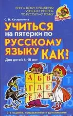 Учиться на пятерки по русскому языку. Как?. Для детей 6-10 лет: Книга-ключ к решению учебных проблем по русскому языку — 2142059 — 1