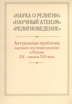 "Наука о религии", "Научный атеизм", "Религиоведение". Актуальные проблемы научного изучения религии в России XX - начала XXI в. — 2570806 — 1