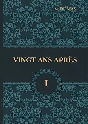 Vingt Ans Apres = Двадцать лет спустя. В 2 т. Т. 1: роман на франц.яз. Dumas A. — 2626166 — 1