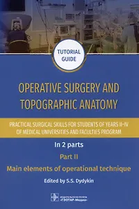 Operative surgery and topographic anatomy. Practical surgical skills for students of years II–IV of medical universities and faculties program: tutorial guide. In 2 parts. Part II. Main elements of operational technique